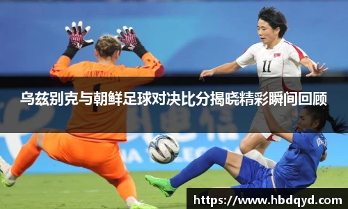 乌兹别克与朝鲜足球对决比分揭晓精彩瞬间回顾